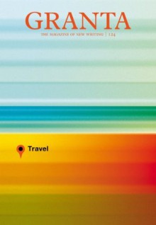 Granta 124: Travel - John Freeman