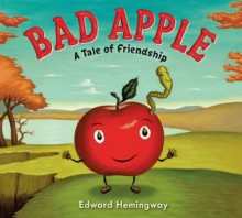 Bad Apple: A Tale of Friendship - Edward Hemingway