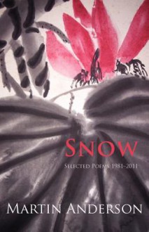 Snow. Selected Poems 1981-2011 - Martin Anderson