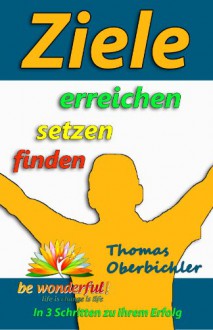 Ziele finden setzen erreichen - In 3 Schritten zu Ihrem Erfolg (Erfolgreich im Alltag) (German Edition) - Thomas Oberbichler, be wonderful!