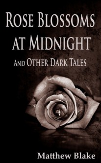 Rose Blossoms at Midnight and Other Dark Tales - Matthew Blake