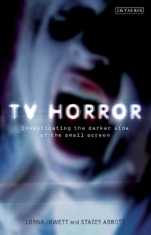 TV Horror: Investigating the Dark Side of the Small Screen - Lorna Jowett, Stacey Abbott