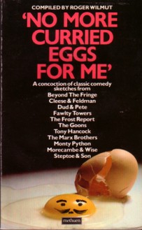 "No More Curried Eggs For Me": A Concoction of Classic Comedy Sketches - Spike Milligan, Alan Bennett, John Cleese, Roger Wilmut, Connie Booth, Alan Simpson, John Law, Ray Galton, Richard Sparks, George S. Kaufman, Dudley Moore, Morrie Ryskind, Peter Cook, Eddie Braben, Marty Feldman, Graham Chapman