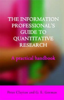 The Information Professional's Guide to Quantitative Research: A Practical Handbook - G.E. Gorman