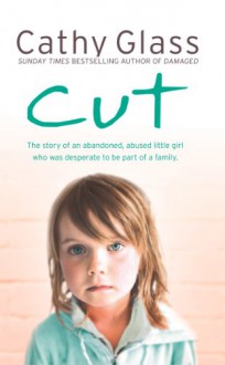 Cut: The True Story Of An Abandoned, Abused Little Girl Who Was Desperate To Be Part Of A Family - Cathy Glass