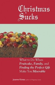 Christmas Sucks: What to Do When Fruitcake, Family, and Finding the Perfect Gift Make You Miserable - Joanne Kimes