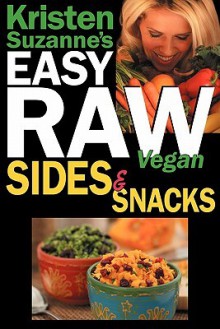 Kristen Suzanne's EASY Raw Vegan Sides & Snacks: Delicious & Easy Raw Food Recipes for Side Dishes, Snacks, Spreads, Dips, Sauces & Breakfast - Kristen Suzanne