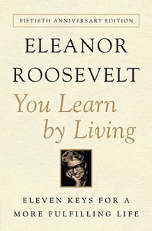 You Learn by Living - Eleanor Roosevelt