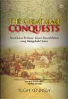 The Great Arab Conquests - Penaklukan Terbesar dalam Sejarah Islam yang Mengubah Dunia - Hugh Kennedy, Ratih Ramelan, Ade Fakih Kurniawan