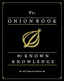 The Onion Book of Known Knowledge: Mankind's Final Encyclopedia From America's Finest News Source - The Onion