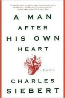 A Man After His Own Heart: A True Story - Charles Siebert