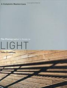 The Photographer's Guide to Light: A Complete Masterclass - John Freeman