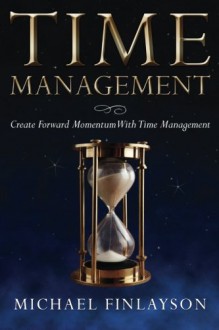 Time Management: Create Forward Momentum with Time Management - Michael Finlayson