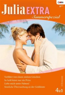 Julia Extra Band 0334: Verführt von einem stolzen Griechen / Liebe mich unter Palmen! / Sinnliche Überraschung an der Goldküste / So heiß küsst nur ein Prinz / (German Edition) - Sarah Morgan, Catherine George, Ally Blake, Lynn Raye Harris