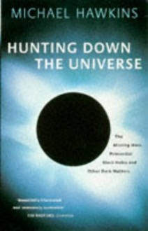 'HUNTING DOWN THE UNIVERSE: THE MISSING MASS, PRIMORDIAL BLACK HOLES AND OTHER DARK MATTERS' - MICHAEL HAWKINS