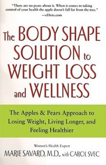 The Body Shape Solution to Weight Loss and Wellness: The Apples & Pears Approach to Losing Weight, Living Longer, and Feeling Healthier - Marie Savard, Carol Svec