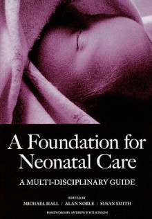 A Foundation for Neonatal Care: A Multi-Disciplinary Guide - Michael Hall, Alan Noble, Susan Smith