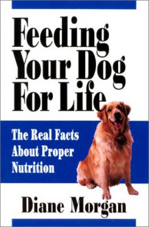 Feeding Your Dog for Life: The Real Facts About Proper Nutrition - Diane Morgan