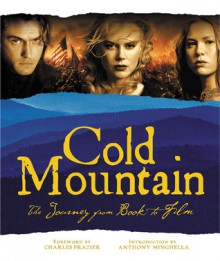 Cold Mountain: The Journey from Book to Film - Charles Frazier, Charles Frazier, Phil Bray, Demmie Todd, Anthony Minghella