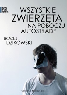 Wszystkie zwierzęta na poboczu autostrady - Błażej Dzikowski