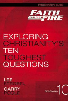 Faith Under Fire Participant's Guide: Exploring Christianity's Ten Toughest Questions - Anonymous Anonymous, Lee Strobel, Garry Poole