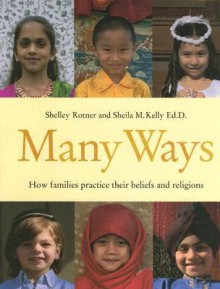 Many Ways: How Families Practice Their Beliefs And Religions - Shelley Rotner, Sheila M. Kelly