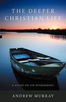 The Deeper Christian Life: A Guide to Its Attainment - Andrew Murray, Gladys Ng