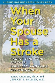 When Your Spouse Has a Stroke: Caring for Your Partner, Yourself, and Your Relationship - Sara Palmer, Jeffrey B. Palmer