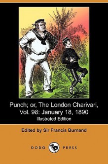 Punch; Or, the London Charivari, Vol. 98: January 18, 1890 (Illustrated Edition) (Dodo Press) - Francis Cowley Burnand