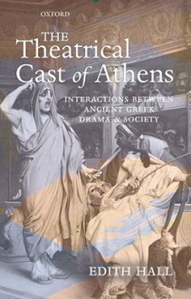 The Theatrical Cast of Athens: Interactions Between Ancient Greek Drama and Society - Edith Hall