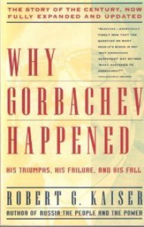 Why Gorbachev Happened: His Triumphs and His Failure with a New Afterward - Robert G. Kaiser