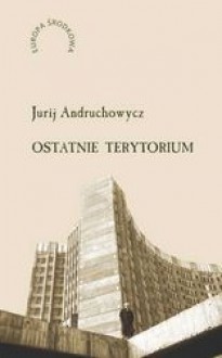 Ostatnie terytorium. Eseje o Ukrainie - Jurij Andruchowycz