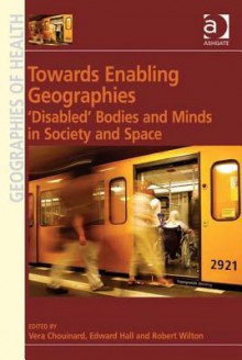 Towards Enabling Geographies: 'Disabled' Bodies and Minds in Society and Space - Vera Chouinard, Edward Hall Adaptor