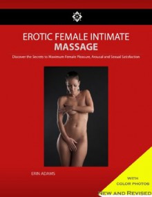 Erotic Female Massage : Discover The Secrets to Maximum Female Pleasure, Arousal & Satisfaction - Erin Adams