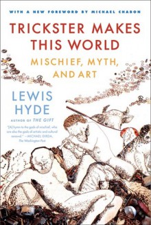 Trickster Makes This World: Mischief, Myth, and Art - Lewis Hyde