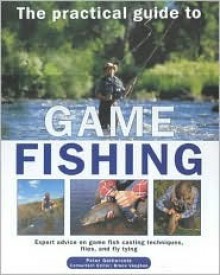 The Practical Guide to Game Fishing: Expert Advice on Game Fishing Species, Casting Techniques, Flies and Tying Flies - Peter Gathercole