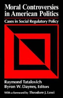 Moral Controversies in American Politics: Cases in Social Regulatory Policy - Raymond Tatalovich