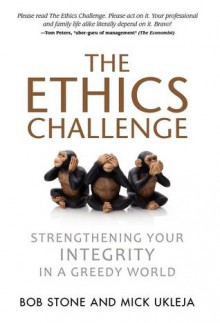 The Ethics Challenge: Strengthening Your Integrity in a Greedy World - Bob Stone, Mick Ukleja