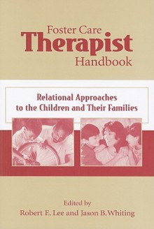 Foster Care Therapist Handbook: Relational Approaches to the Children and Their Families - Robert E. Lee, Jason B. Whiting