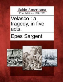 Velasco: A Tragedy, in Five Acts. - Epes Sargent