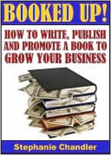 BOOKED UP! How to Write, Publish and Promote a Book to Grow Your Business - Stephanie Chandler