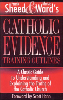 Catholic Evidence: A Classic Guide to Understanding & Explaining the Truths of the Catholic Church - Maisie Ward