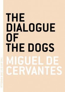 The Dialogue of the Dogs - Miguel de Cervantes Saavedra, David Kipen