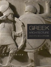 Greek Architecture and Its Sculpture - Ian Jenkins