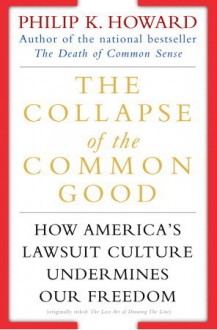 The Collapse of the Common Good: How America's Lawsuit Culture Undermines Our Freedom - Philip K. Howard