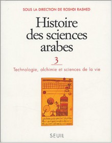 Histoire Des Sciences Arabes, Tome 3: Technologie, alchimie et sciences de la vie - Roshdi Rashed, Régis Morelon