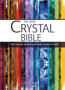 The New Crystal Bible: 500 Crystals to Heal Your Body, Mind and Spirit - Cassandra Eason