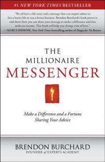 The Millionaire Messenger: Make a Difference and a Fortune Sharing Your Advice - Brendon Burchard