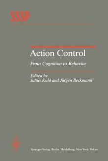 Action Control: From Cognition to Behavior (Springer Series in Social Psychology) - Julius Kuhl, Jürgen Beckmann