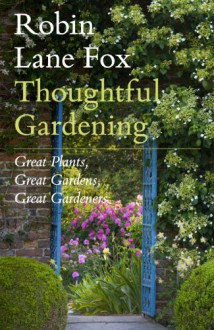 Thoughtful Gardening: Great Plants, Great Gardens, Great Gardeners - Robin Lane Fox